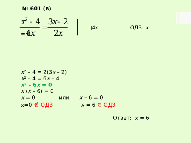 № 601 (в)   4х ОДЗ: х ≠ 0.      х 2 – 4 = 2(3 х – 2) х 2 – 4 = 6 х – 4 х 2 – 6 х = 0 х ( х – 6) = 0 х = 0 или х – 6 = 0 х=0    ОДЗ   х = 6    ОДЗ Ответ: х = 6 