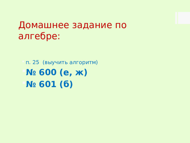 Домашнее задание по алгебре: п. 25 (выучить алгоритм) № 600 (е, ж) № 601 (б) 
