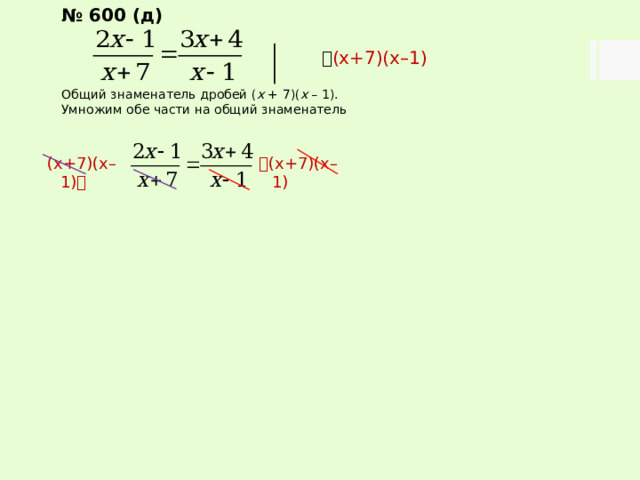 № 600 (д)   (х+7)(х–1) Общий знаменатель дробей ( х + 7)( х – 1). Умножим обе части на общий знаменатель  (х+7)(х–1) (х+7)(х–1)  