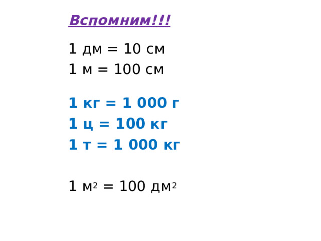 Вспомним!!!  1 дм = 10 см 1 м = 100 см 1 кг = 1 000 г 1 ц = 100 кг 1 т = 1 000 кг 1 м 2 = 100 дм 2 