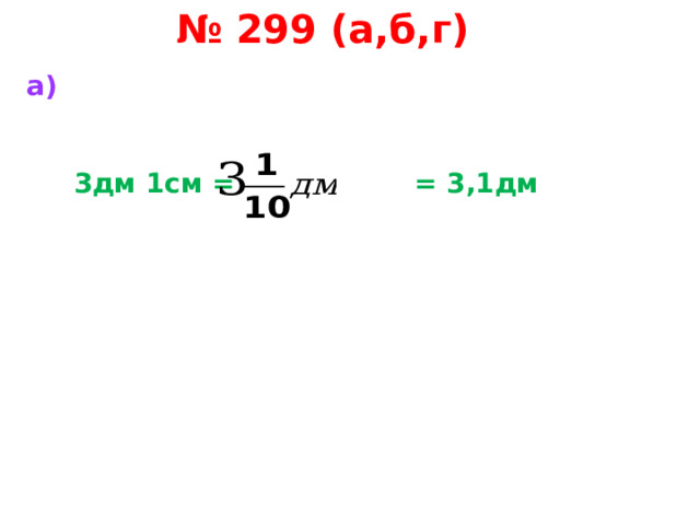 № 299 (а,б,г)  а)    3дм 1см = = 3,1дм    
