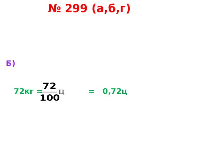 № 299 (а,б,г) Б)    72кг = = 0,72ц    
