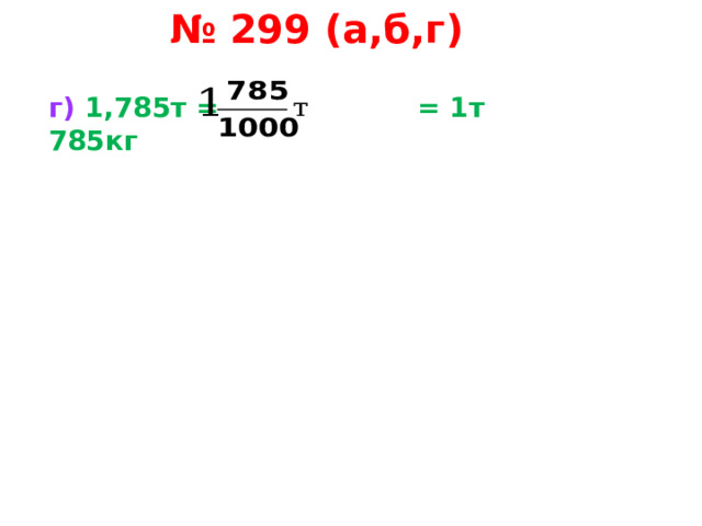 № 299 (а,б,г) г) 1,785т = = 1т 785кг   
