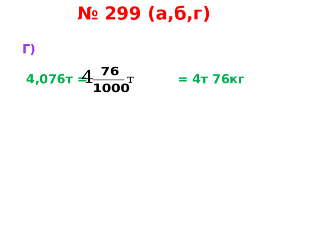 № 299 (а,б,г) Г)   4,076т = = 4т 76кг    