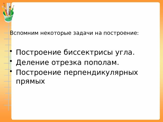 Вспомним некоторые задачи на построение: Построение биссектрисы угла. Деление отрезка пополам. Построение перпендикулярных прямых 