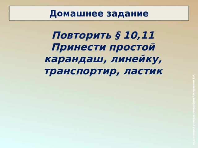  подготовила учителя географии Рахманиной Е.А. Домашнее задание Повторить § 10,11 Принести простой карандаш, линейку, транспортир, ластик  