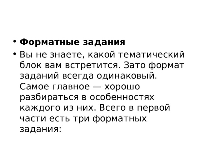 Форматные задания Вы не знаете, какой тематический блок вам встретится. Зато формат заданий всегда одинаковый. Самое главное — хорошо разбираться в особенностях каждого из них. Всего в первой части есть три форматных задания: 