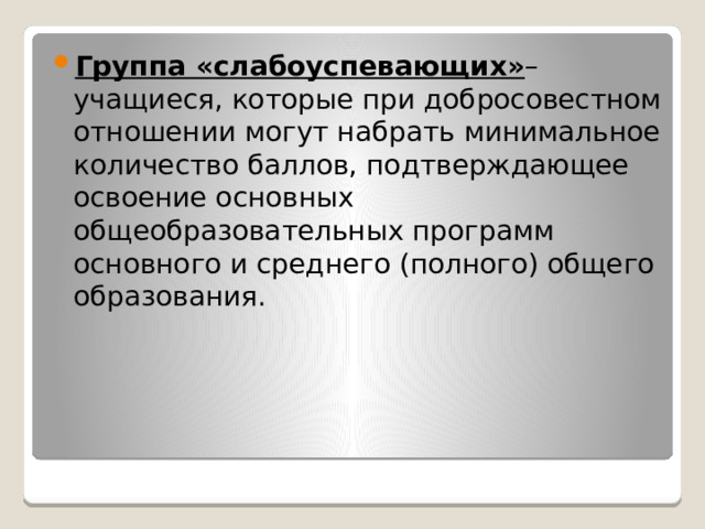 Группа «слабоуспевающих» – учащиеся, которые при добросовестном отношении могут набрать минимальное количество баллов, подтверждающее освоение основных общеобразовательных программ основного и среднего (полного) общего образования. 