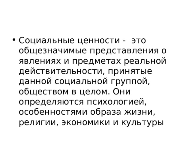 Социальные ценности - это общезначимые представления о явлениях и предметах реальной действительности, принятые данной социальной группой, обществом в целом. Они определяются психологией, особенностями образа жизни, религии, экономики и культуры 