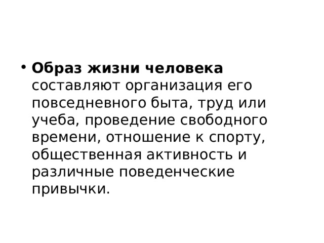 Образ жизни человека составляют организация его повседневного быта, труд или учеба, проведение свободного времени, отношение к спорту, общественная активность и различные поведенческие привычки. 