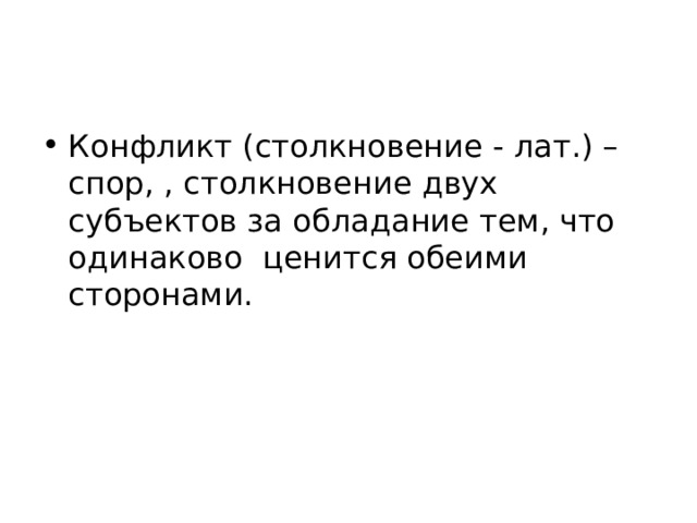 Конфликт (столкновение - лат.) – спор, , столкновение двух субъектов за обладание тем, что одинаково ценится обеими сторонами. 