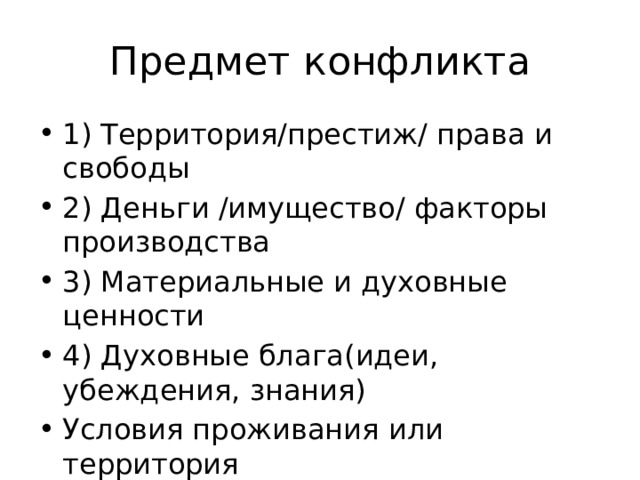 Предмет конфликта 1) Территория/престиж/ права и свободы 2) Деньги /имущество/ факторы производства 3) Материальные и духовные ценности 4) Духовные блага(идеи, убеждения, знания) Условия проживания или территория 