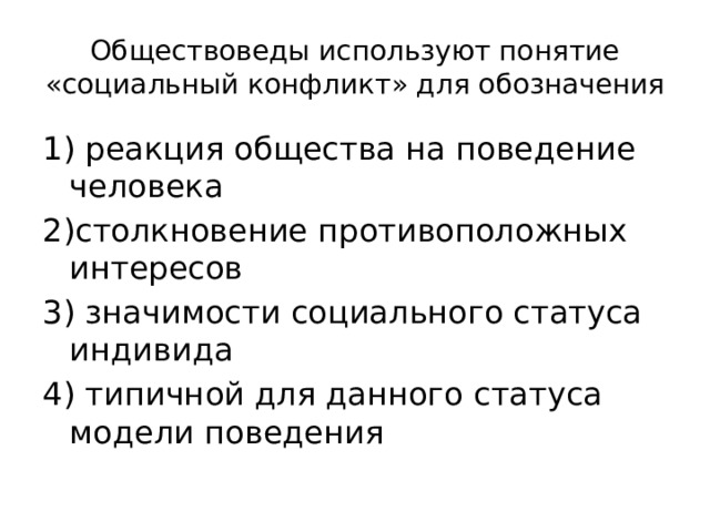 Обществоведы используют понятие «социальный конфликт» для обозначения 1) реакция общества на поведение человека 2)столкновение противоположных интересов 3) значимости социального статуса индивида 4) типичной для данного статуса модели поведения 