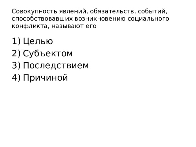 Совокупность явлений, обязательств, событий, способствовавших возникновению социального конфликта, называют его Целью Субъектом Последствием Причиной 