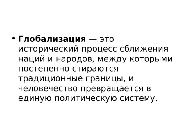 Глобализация  — это исторический процесс сближения наций и народов, между которыми постепенно стираются традиционные границы, и человечество превращается в единую политическую систему. 