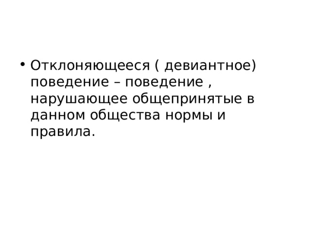 Отклоняющееся ( девиантное) поведение – поведение , нарушающее общепринятые в данном общества нормы и правила. 