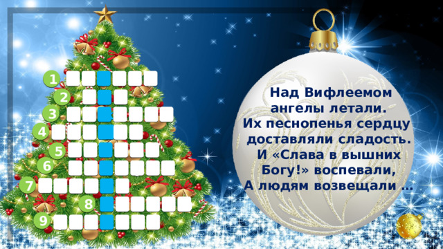 1 е р т е п в  Над Вифлеемом ангелы летали. Их песнопенья сердцу доставляли сладость.  И «Слава в вышних Богу!» воспевали,  А людям возвещали … 2 б г о 3 ж т е а д о р 4 д н о а к к 5 а д з е в з 6 х у т с а п и 7 з л о т о о 8 в в л х ы о 9 ь т с о д а р 