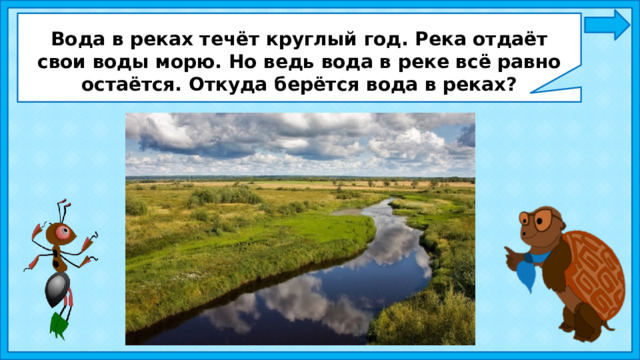Вода в реках течёт круглый год. Река отдаёт свои воды морю. Но ведь вода в реке всё равно остаётся. Откуда берётся вода в реках?   