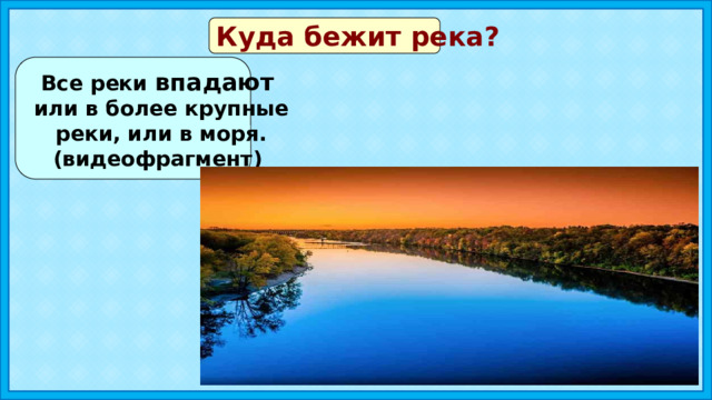 Куда бежит река? Все реки впадают  или в более крупные  реки, или в моря. (видеофрагмент) 