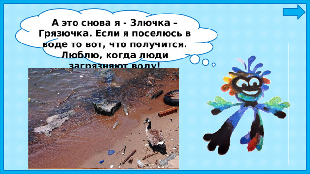 А это снова я - Злючка – Грязючка. Если я поселюсь в воде то вот, что получится. Люблю, когда люди загрязняют воду! 