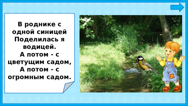 В роднике с одной синицей Поделилась я водицей. А потом - с цветущим садом, А потом - с огромным садом. 