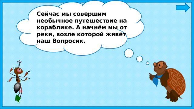 Сейчас мы совершим необычное путешествие на кораблике. А начнём мы от реки, возле которой живёт наш Вопросик. 