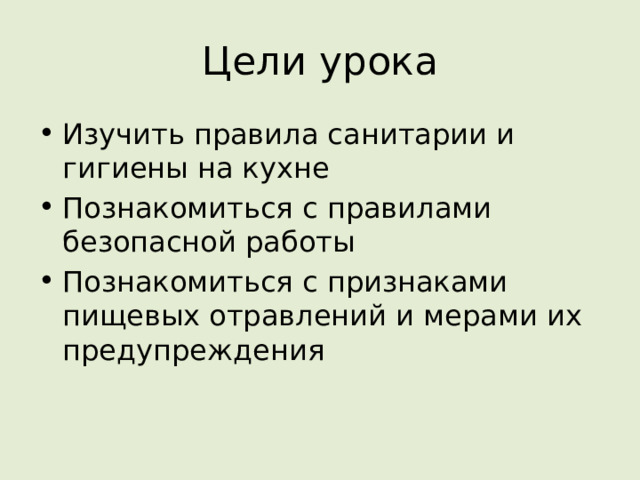 Цели урока Изучить правила санитарии и гигиены на кухне Познакомиться с правилами безопасной работы Познакомиться с признаками пищевых отравлений и мерами их предупреждения 