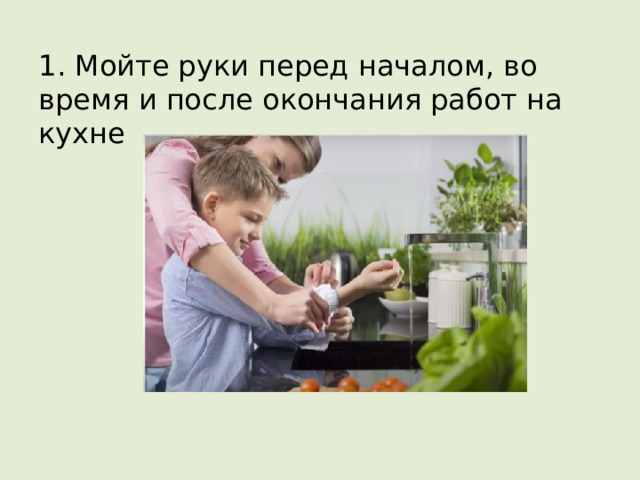 1. Мойте руки перед началом, во время и после окончания работ на кухне 