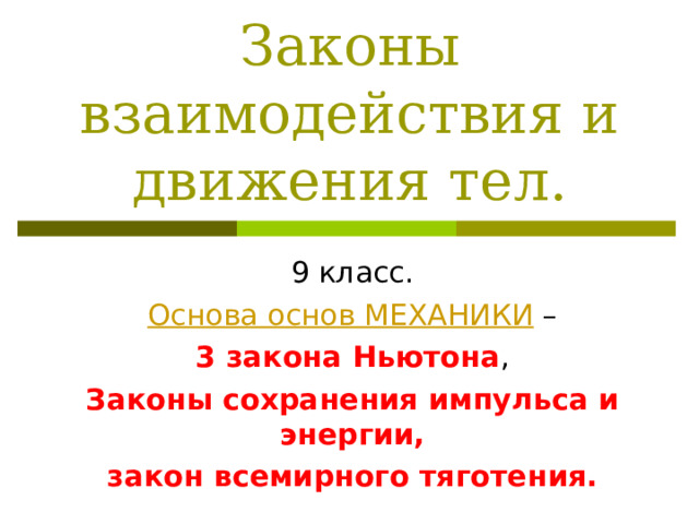 Законы взаимодействия и движения тел. Основа основ МЕХАНИКИ 3 закона Ньютона Законы сохранения импульса и энергии, закон всемирного тяготения. 
