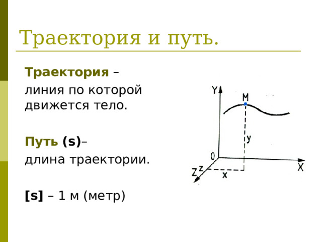Траектория – линия по которой движется тело. Путь  ( s ) – длина траектории. [s]  – 1 м (метр) 