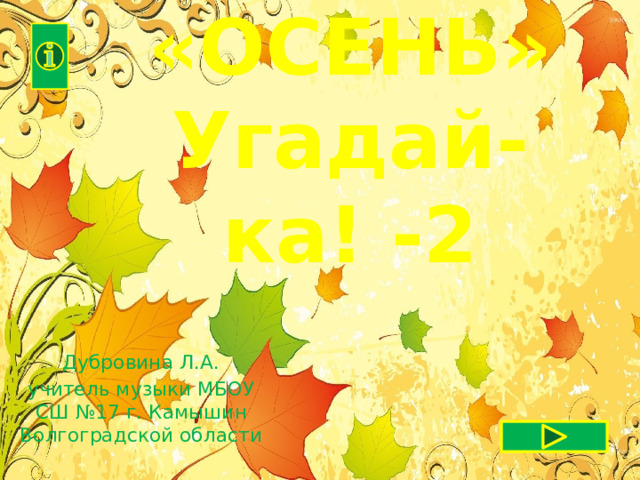  «ОСЕНЬ»  Угадай-ка! -2   Дубровина Л.А. учитель музыки МБОУ СШ №17 г. Камышин Волгоградской области 