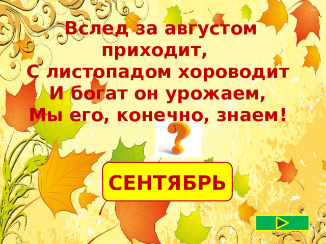  Вслед за августом приходит, С листопадом хороводит  И богат он урожаем, Мы его, конечно, знаем! СЕНТЯБРЬ 