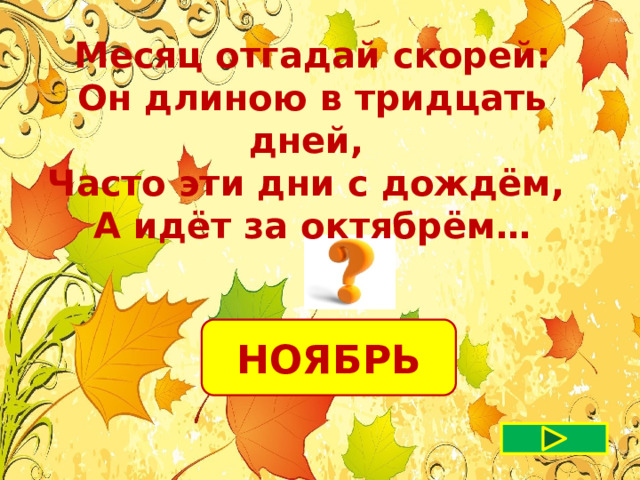  Месяц отгадай скорей: Он длиною в тридцать дней, Часто эти дни с дождём, А идёт за октябрём… НОЯБРЬ 