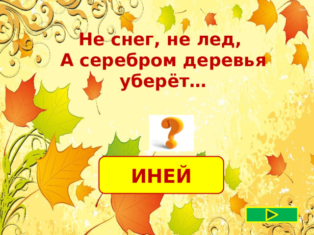 Не снег, не лед, А серебром деревья уберёт… ИНЕЙ 