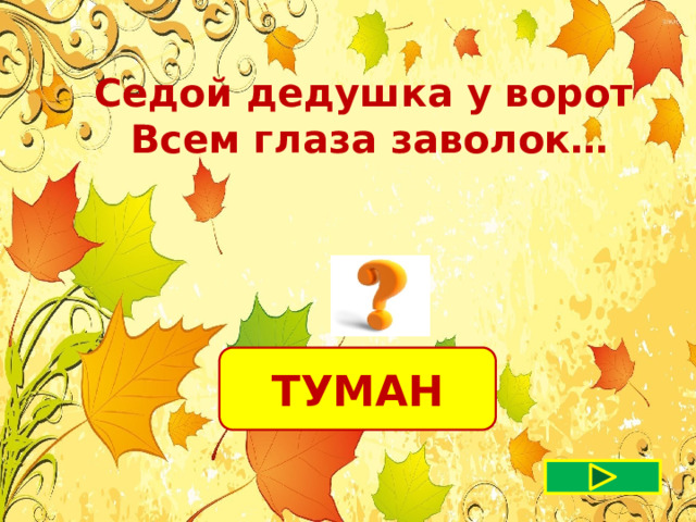 Седой дедушка у ворот Всем глаза заволок…  ТУМАН 