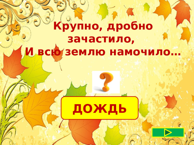 Крупно, дробно зачастило, И всю землю намочило…  ДОЖДЬ 