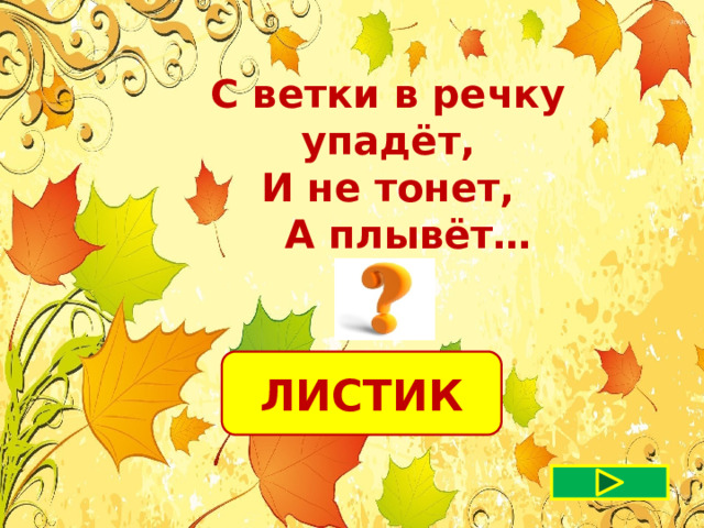 С ветки в речку упадёт,  И не тонет,  А плывёт…  ЛИСТИК 