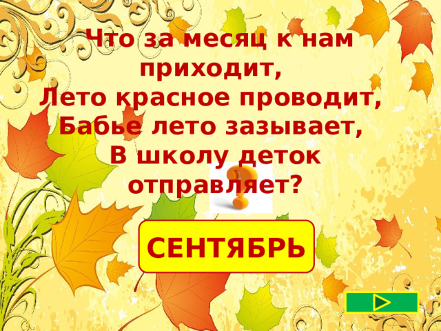  Что за месяц к нам приходит, Лето красное проводит, Бабье лето зазывает, В школу деток отправляет? СЕНТЯБРЬ 