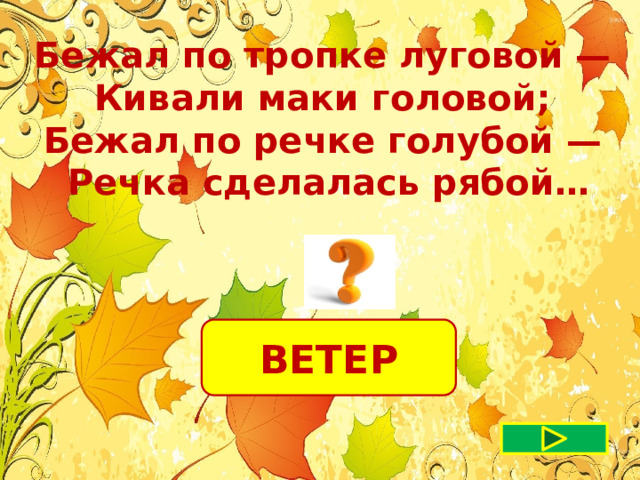 Бежал по тропке луговой — Кивали маки головой; Бежал по речке голубой — Речка сделалась рябой… ВЕТЕР 