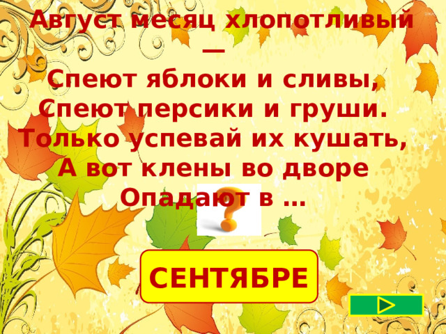  Август месяц хлопотливый — Спеют яблоки и сливы, Спеют персики и груши. Только успевай их кушать, А вот клены во дворе Опадают в … СЕНТЯБРЕ 