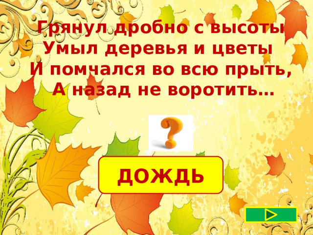  Грянул дробно с высоты Умыл деревья и цветы И помчался во всю прыть,  А назад не воротить… ДОЖДЬ 