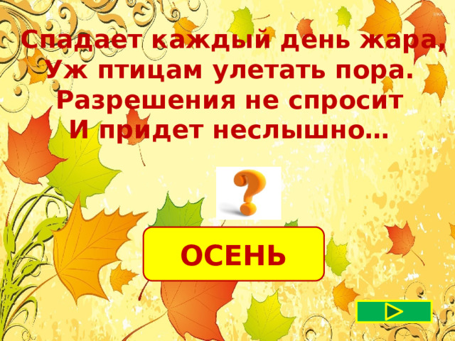 Спадает каждый день жара, Уж птицам улетать пора. Разрешения не спросит И придет неслышно… ОСЕНЬ 