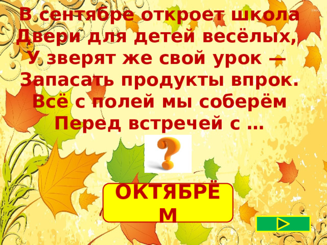  В сентябре откроет школа Двери для детей весёлых, У зверят же свой урок — Запасать продукты впрок.  Всё с полей мы соберём Перед встречей с … ОКТЯБРЁМ 