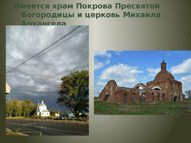 Имеется храм Покрова Пресвятой Богородицы и церковь Михаила Архангела 
