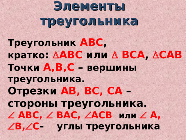 Элементы треугольника Треугольник  АВС , кратко :  АВС или  ВСА ,  САВ Точки  А,В,С – вершины треугольника. Отрезки АВ, ВС, СА – стороны треугольника.   АВС,  ВАС,  АСВ или   А,  В,  С – углы треугольника . 