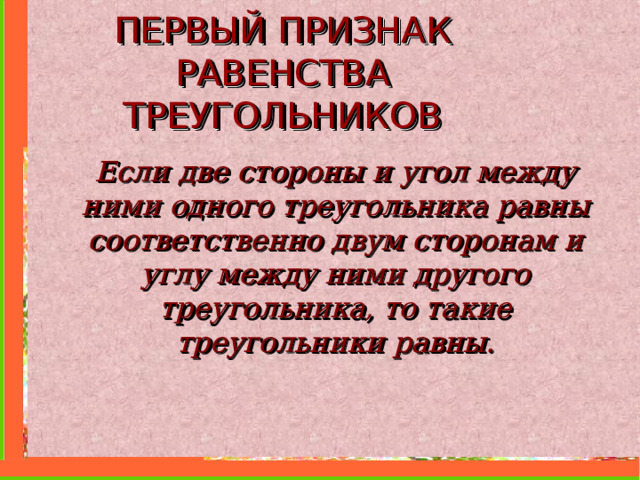 ПЕРВЫЙ ПРИЗНАК РАВЕНСТВА ТРЕУГОЛЬНИКОВ Если две стороны и угол между ними одного треугольника равны соответственно двум сторонам и углу между ними другого треугольника, то такие треугольники равны. 