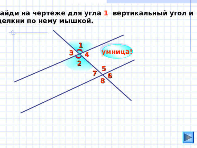 Найди на чертеже для угла 1 вертикальный угол и щелкни по нему мышкой. 1 умница! 3 4 2 5 7 6 8 