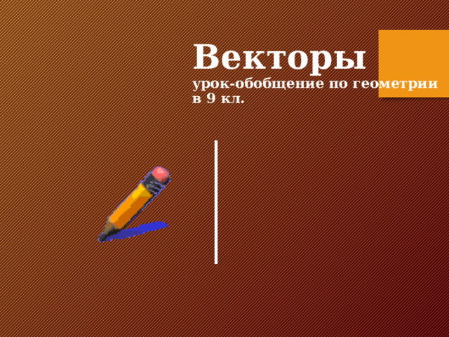 Векторы  урок-обобщение по геометрии в 9 кл.  