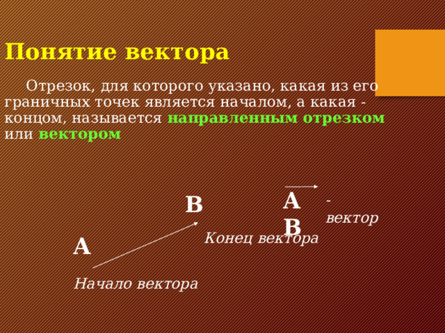 Понятие вектора Отрезок, для которого указано, какая из его граничных точек является началом, а какая - концом, называется направленным отрезком или вектором AB - вектор В  Конец вектора А Начало вектора 4 