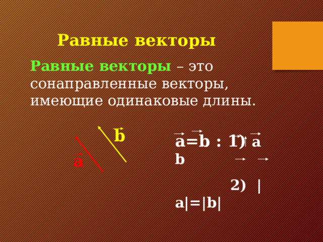 Равные векторы Равные векторы  – это сонаправленные векторы, имеющие одинаковые длины. b a=b  : 1)  a b  2)  |a|=|b| a 9 